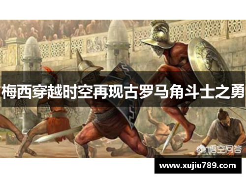 梅西穿越时空再现古罗马角斗士之勇
