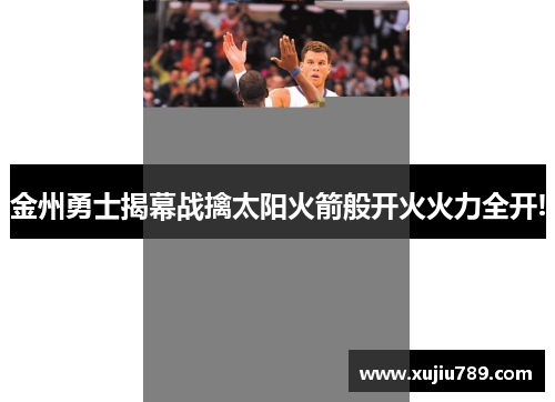金州勇士揭幕战擒太阳火箭般开火火力全开!
