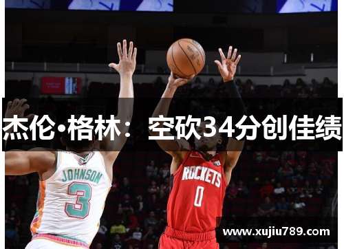 杰伦·格林：空砍34分创佳绩